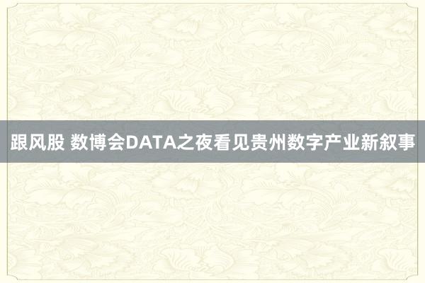 跟风股 数博会DATA之夜看见贵州数字产业新叙事