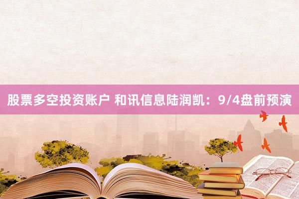 股票多空投资账户 和讯信息陆润凯：9/4盘前预演