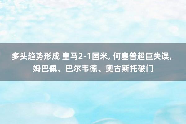 多头趋势形成 皇马2-1国米, 何塞普超巨失误, 姆巴佩、巴尔韦德、奥古斯托破门