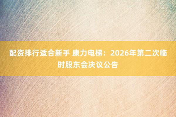 配资排行适合新手 康力电梯：2026年第二次临时股东会决议公告