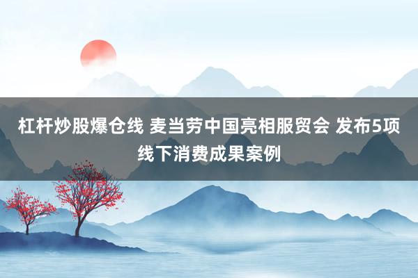 杠杆炒股爆仓线 麦当劳中国亮相服贸会 发布5项线下消费成果案例