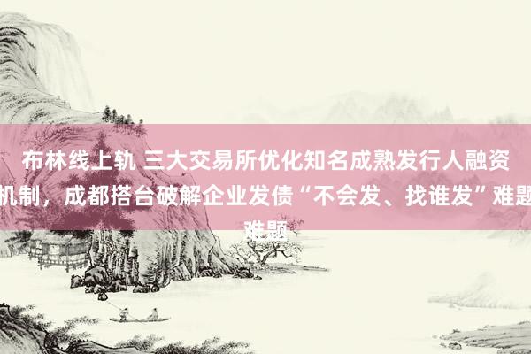 布林线上轨 三大交易所优化知名成熟发行人融资机制，成都搭台破解企业发债“不会发、找谁发”难题