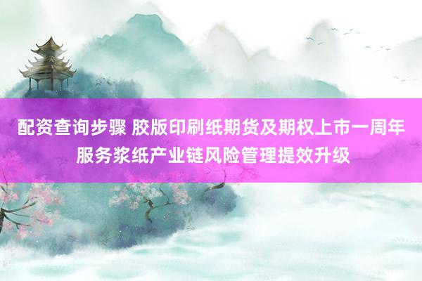 配资查询步骤 胶版印刷纸期货及期权上市一周年 服务浆纸产业链风险管理提效升级