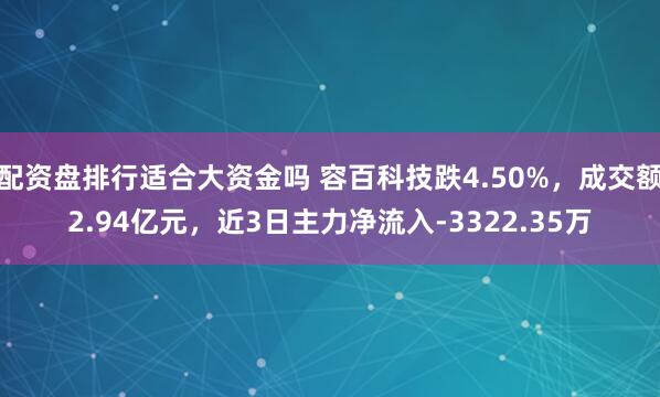配资盘排行适合大资金吗 容百科技跌4.50%，成交额2.94亿元，近3日主力净流入-3322.35万
