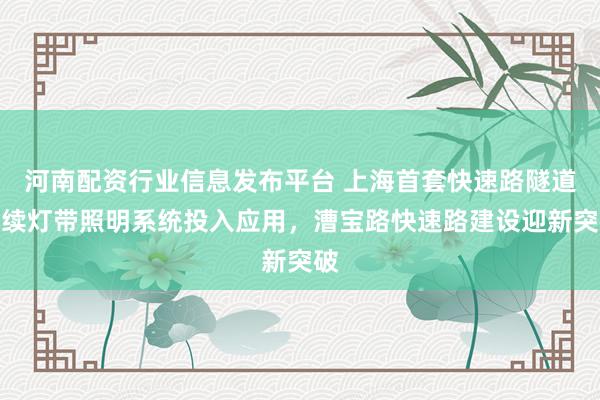 河南配资行业信息发布平台 上海首套快速路隧道连续灯带照明系统投入应用，漕宝路快速路建设迎新突破