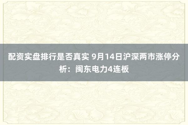 配资实盘排行是否真实 9月14日沪深两市涨停分析：闽东电力4连板