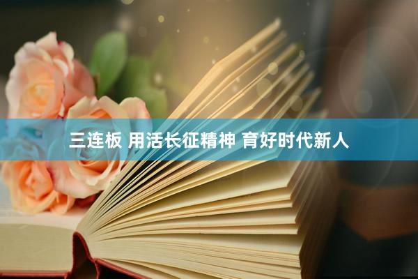 三连板 用活长征精神 育好时代新人