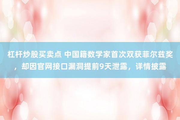 杠杆炒股买卖点 中国籍数学家首次双获菲尔兹奖，却因官网接口漏洞提前9天泄露，详情披露