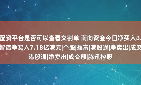 配资平台是否可以查看交割单 南向资金今日净买入8.81亿港元，智谱净买入7.18亿港元|个股|盈富|港股通|净卖出|成交额|腾讯控股