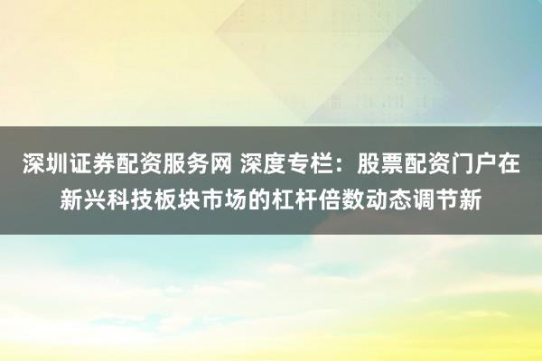 深圳证券配资服务网 深度专栏：股票配资门户在新兴科技板块市场的杠杆倍数动态调节新