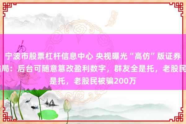 宁波市股票杠杆信息中心 央视曝光“高仿”版证券交易App骗局：后台可随意篡改盈利数字，群友全是托，老股民被骗200万