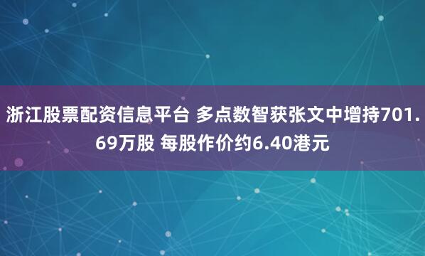 浙江股票配资信息平台 多点数智获张文中增持701.69万股 每股作价约6.40港元