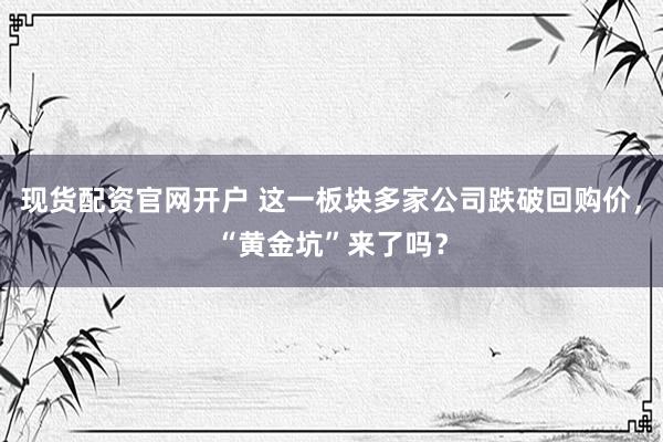 现货配资官网开户 这一板块多家公司跌破回购价，“黄金坑”来了吗？