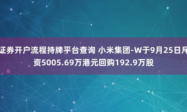 证券开户流程持牌平台查询 小米集团-W于9月25日斥资5005.69万港元回购192.9万股