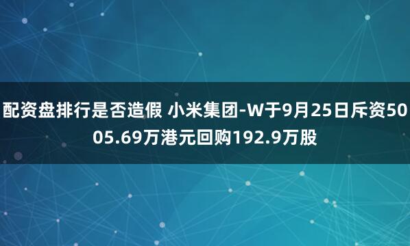 配资盘排行是否造假 小米集团-W于9月25日斥资5005.69万港元回购192.9万股
