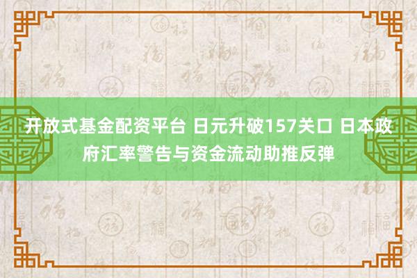 开放式基金配资平台 日元升破157关口 日本政府汇率警告与资金流动助推反弹