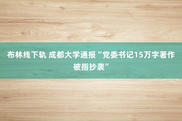布林线下轨 成都大学通报“党委书记15万字著作被指抄袭”