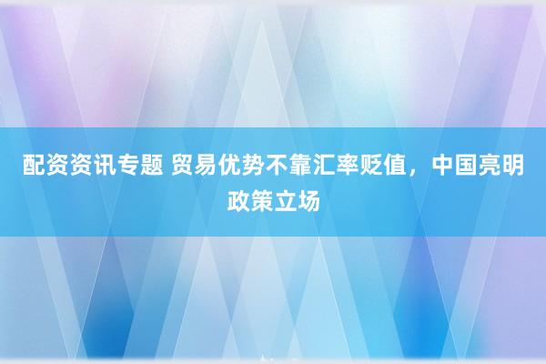 配资资讯专题 贸易优势不靠汇率贬值，中国亮明政策立场