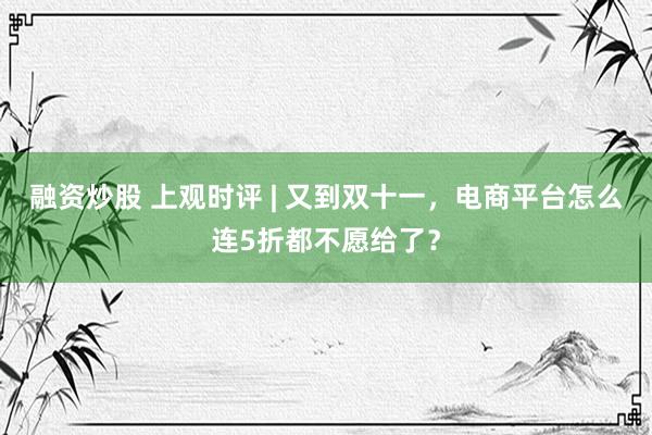 融资炒股 上观时评 | 又到双十一，电商平台怎么连5折都不愿给了？