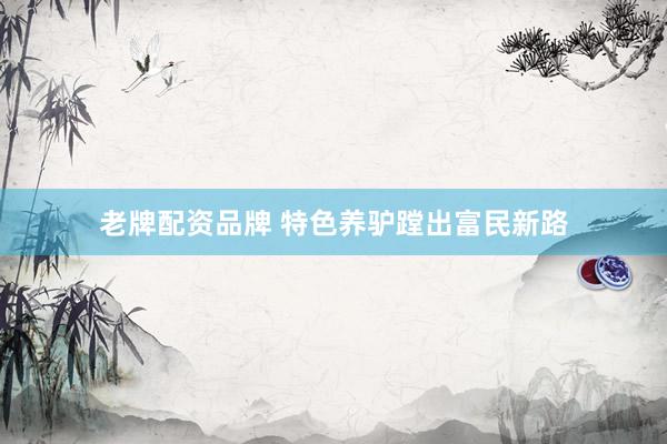 老牌配资品牌 特色养驴蹚出富民新路
