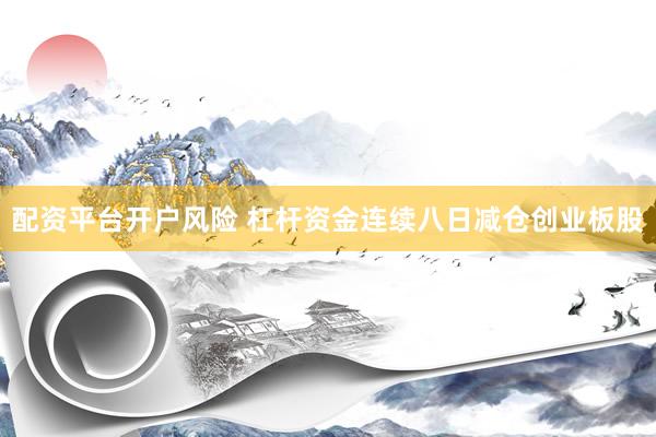 配资平台开户风险 杠杆资金连续八日减仓创业板股