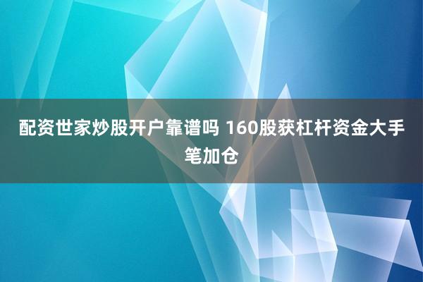 配资世家炒股开户靠谱吗 160股获杠杆资金大手笔加仓
