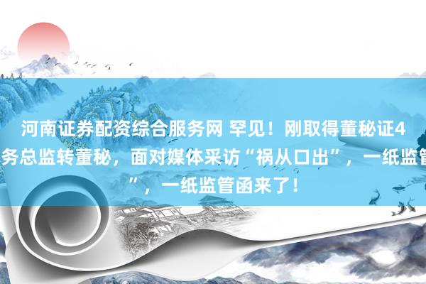 河南证券配资综合服务网 罕见!刚取得董秘证4个月的财务总监转董秘,面对媒体采访“祸从口出”,一纸监管函来了!