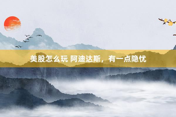 美股怎么玩 阿迪达斯,有一点隐忧