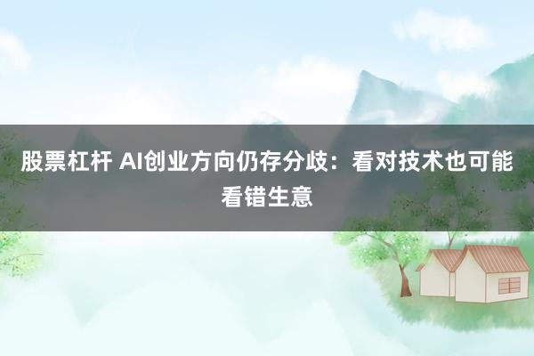 股票杠杆 AI创业方向仍存分歧：看对技术也可能看错生意