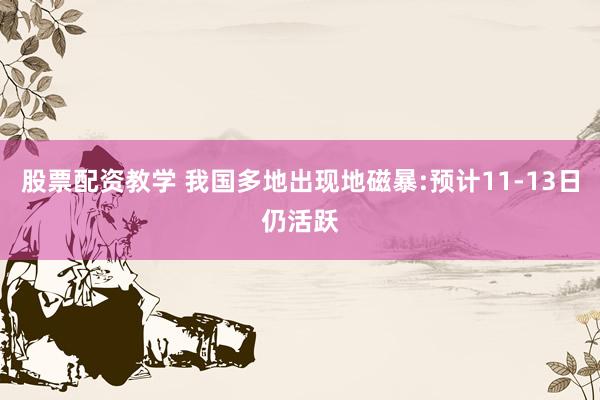 股票配资教学 我国多地出现地磁暴:预计11-13日仍活跃