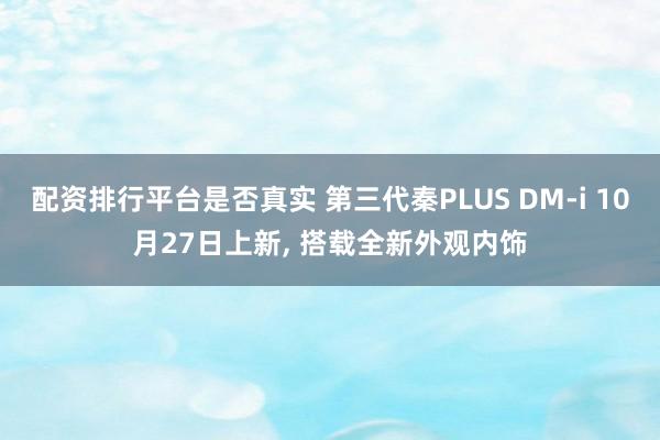 配资排行平台是否真实 第三代秦PLUS DM-i 10月27日上新, 搭载全新外观内饰